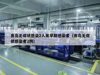 青岛无症状感染2人属早期感染者（青岛无症状感染者2例）