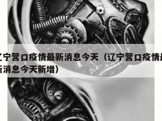 辽宁营口疫情最新消息今天（辽宁营口疫情最新消息今天新增）