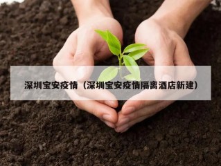 深圳宝安疫情（深圳宝安疫情隔离酒店新建）
