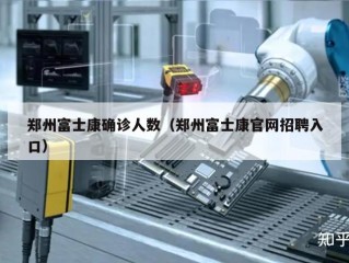 郑州富士康确诊人数（郑州富士康官网招聘入口）