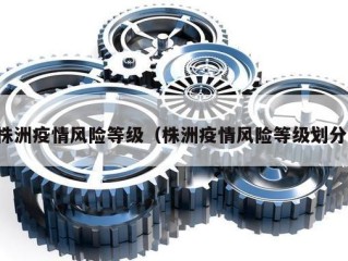 株洲疫情风险等级（株洲疫情风险等级划分）